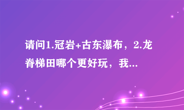 请问1.冠岩+古东瀑布，2.龙脊梯田哪个更好玩，我在8月25日去，只能选一条线，O(∩_∩)O谢谢。