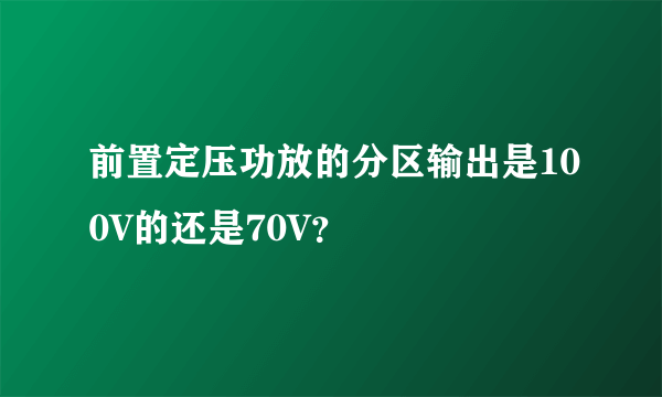 前置定压功放的分区输出是100V的还是70V？