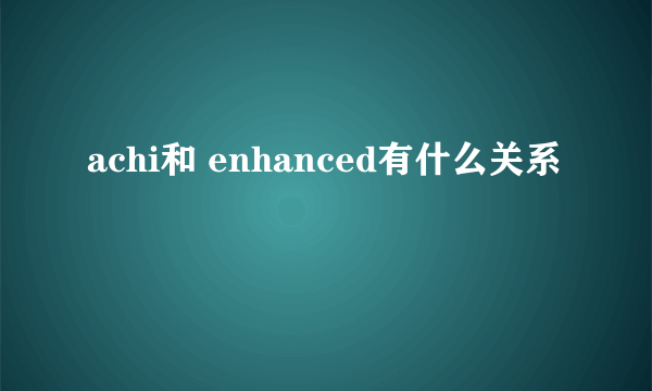 achi和 enhanced有什么关系