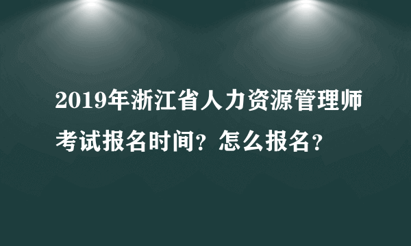 2019年浙江省人力资源管理师考试报名时间？怎么报名？