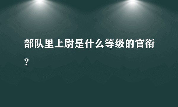 部队里上尉是什么等级的官衔？