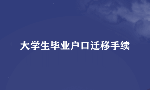 大学生毕业户口迁移手续