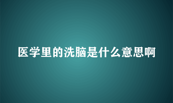 医学里的洗脑是什么意思啊