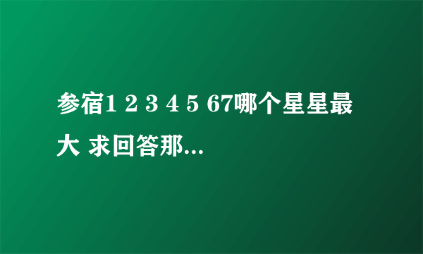 参宿1 2 3 4 5 67哪个星星最大 求回答那大角星和他们比就是小不点吗