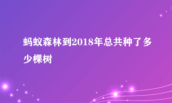 蚂蚁森林到2018年总共种了多少棵树