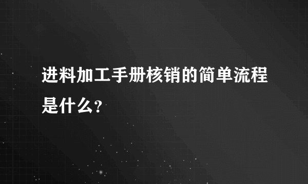 进料加工手册核销的简单流程是什么？