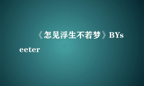 　　《怎见浮生不若梦》BYseeter