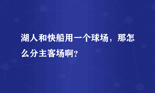 湖人和快船用一个球场，那怎么分主客场啊？