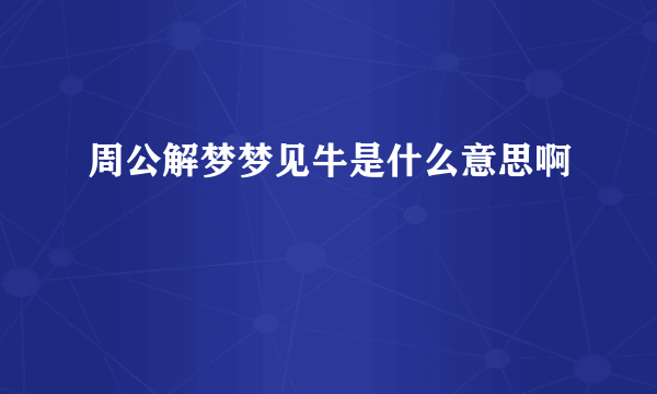 周公解梦梦见牛是什么意思啊