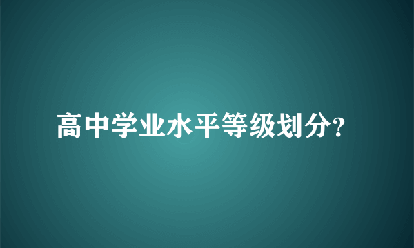 高中学业水平等级划分？