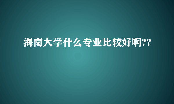 海南大学什么专业比较好啊??