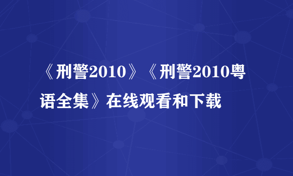 《刑警2010》《刑警2010粤语全集》在线观看和下载