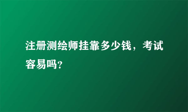 注册测绘师挂靠多少钱，考试容易吗？