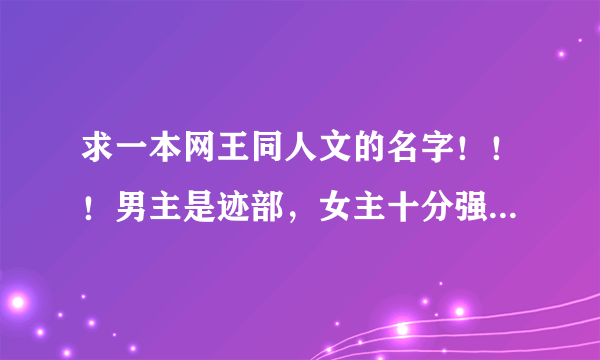 求一本网王同人文的名字！！！男主是迹部，女主十分强大，是从猎人世界穿来的。