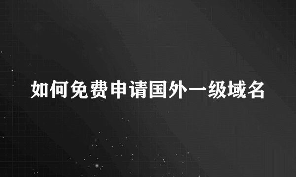 如何免费申请国外一级域名