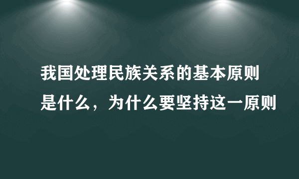 我国处理民族关系的基本原则是什么，为什么要坚持这一原则