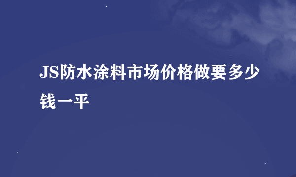 JS防水涂料市场价格做要多少钱一平