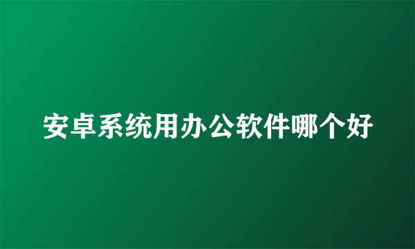 安卓系统用办公软件哪个好