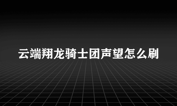 云端翔龙骑士团声望怎么刷