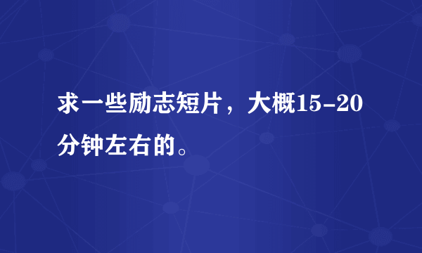 求一些励志短片，大概15-20分钟左右的。