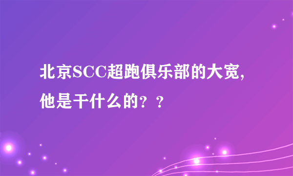 北京SCC超跑俱乐部的大宽,他是干什么的？？