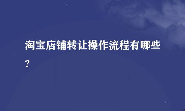 淘宝店铺转让操作流程有哪些?