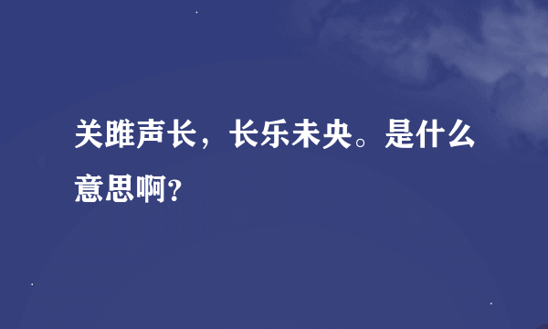 关雎声长，长乐未央。是什么意思啊？