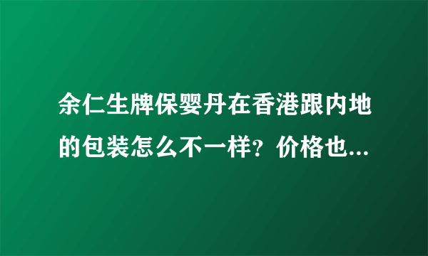 余仁生牌保婴丹在香港跟内地的包装怎么不一样？价格也差了好多，香港差不多１００元，内地只要８９元？