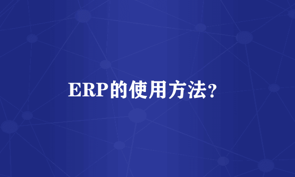 ERP的使用方法？