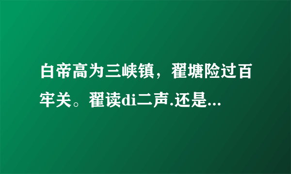 白帝高为三峡镇，翟塘险过百牢关。翟读di二声.还是zhai二声