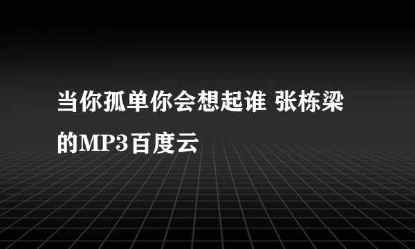 当你孤单你会想起谁 张栋梁 的MP3百度云