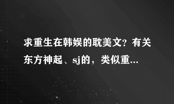 求重生在韩娱的耽美文？有关东方神起、sj的，类似重生在韩娱这样的，要现实背景的.或重生耽美文？