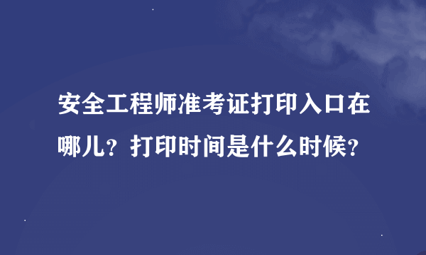 安全工程师准考证打印入口在哪儿？打印时间是什么时候？