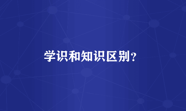 学识和知识区别？