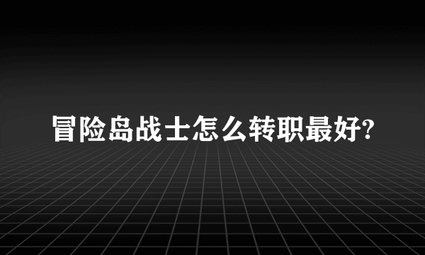 冒险岛战士怎么转职最好?