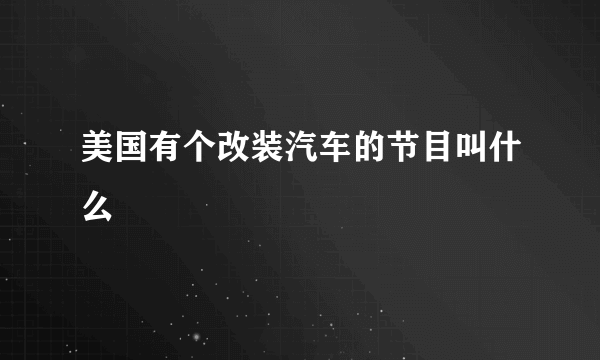 美国有个改装汽车的节目叫什么