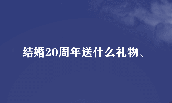 结婚20周年送什么礼物、