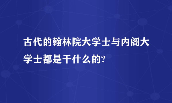 古代的翰林院大学士与内阁大学士都是干什么的?