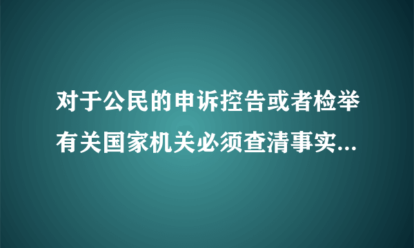 对于公民的申诉控告或者检举有关国家机关必须查清事实负责处理任何人不得压制和什么