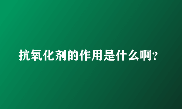 抗氧化剂的作用是什么啊？