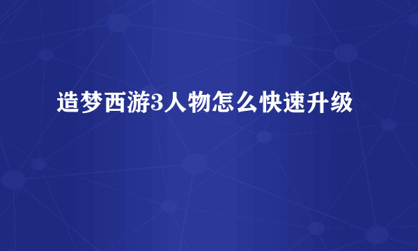 造梦西游3人物怎么快速升级