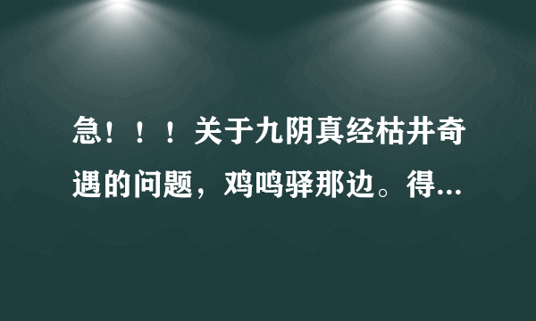 急！！！关于九阴真经枯井奇遇的问题，鸡鸣驿那边。得到了恨天老人的信 就是密封的信件后还要怎么做