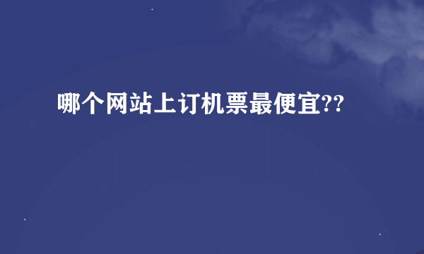 哪个网站上订机票最便宜??