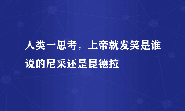 人类一思考，上帝就发笑是谁说的尼采还是昆德拉