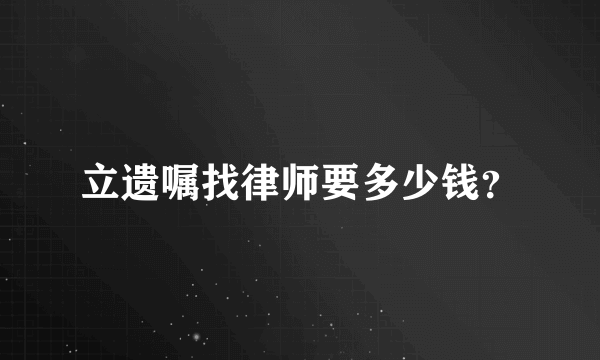 立遗嘱找律师要多少钱？