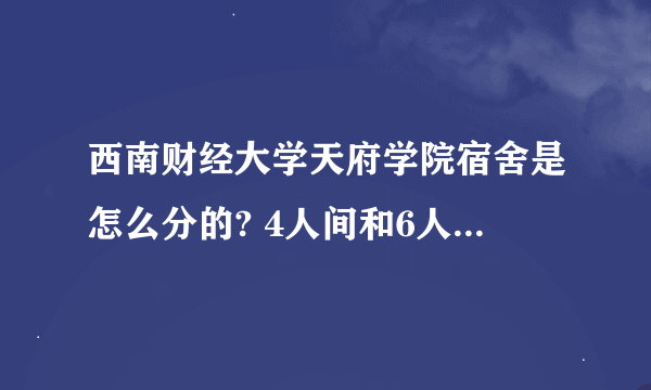 西南财经大学天府学院宿舍是怎么分的? 4人间和6人间是去了就分好的，还是可以选的 ？床位是分好的吗？谢谢