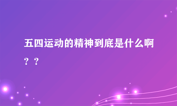 五四运动的精神到底是什么啊？？