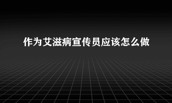 作为艾滋病宣传员应该怎么做