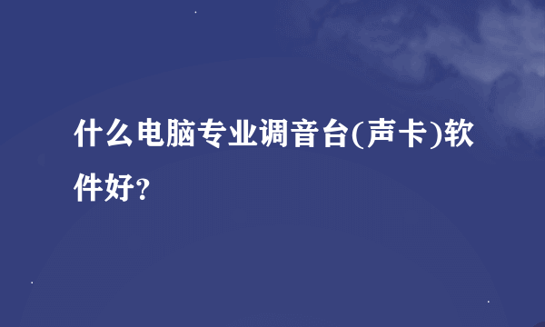 什么电脑专业调音台(声卡)软件好？