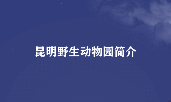 昆明野生动物园简介